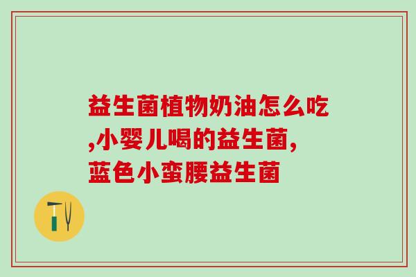 吐奶的益生菌怎么吃好呢(如何正确食用益生菌缓解吐奶问题)