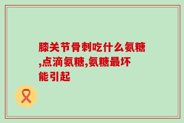 用不用吃氨糖软骨素片(氨糖软骨素片的功效与用途，你需要知道的全部！)