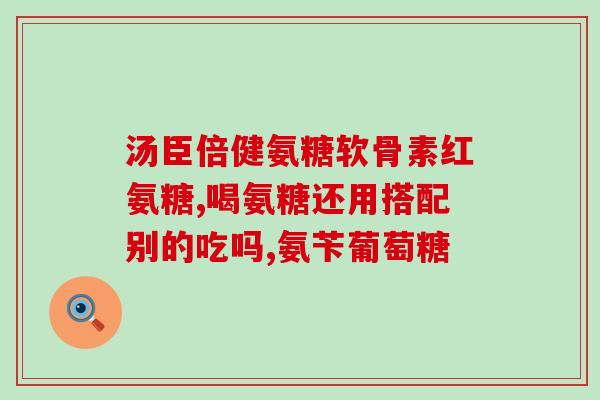盐酸氨基葡萄糖片治筋疼吗(盐酸氨基葡萄糖片能治疗肌肉疼痛吗？)