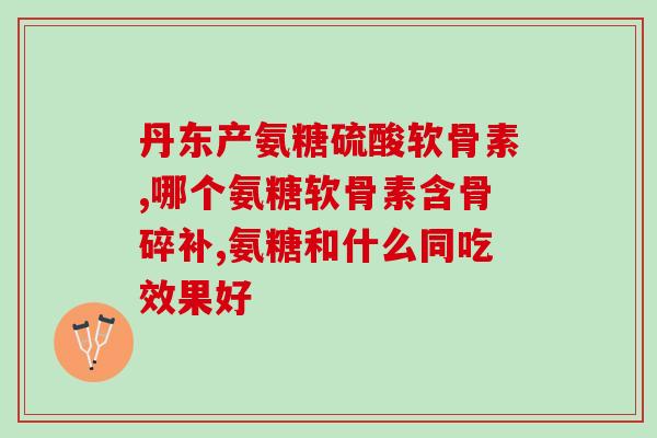 生命力氨糖(生命力氨糖：增强关节健康的营养素)