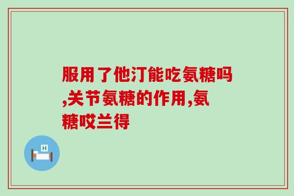 盐酸氨糖对肠胃好吗(岸酸氨糖对肠胃有益吗？)