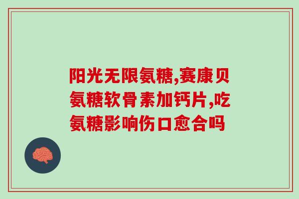 盖葆牌氨糖胶原蛋白钙(盖葆牌氨糖胶原蛋白钙 —— 关爱你的骨骼和关节)