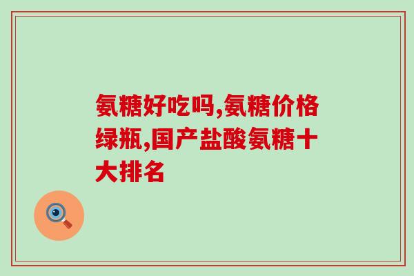 目前市场上最好的氨糖(市场热销：顶级氨糖，缓解关节疼痛的最佳选择)