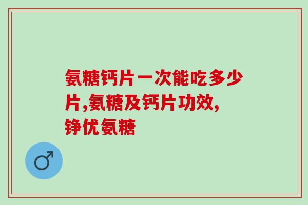 盖中盖氨糖软骨素钙片效果(盖中盖氨糖软骨素钙片效果显著，适用于骨关节疾病辅助治疗)