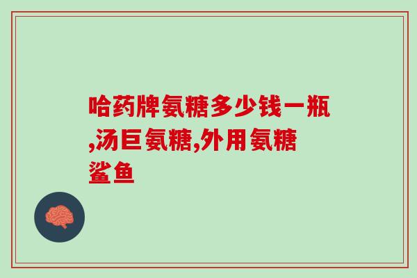 硫磺软骨素片多少钱一瓶(硫磺软骨素片售价查询，了解价格请点击进入！)