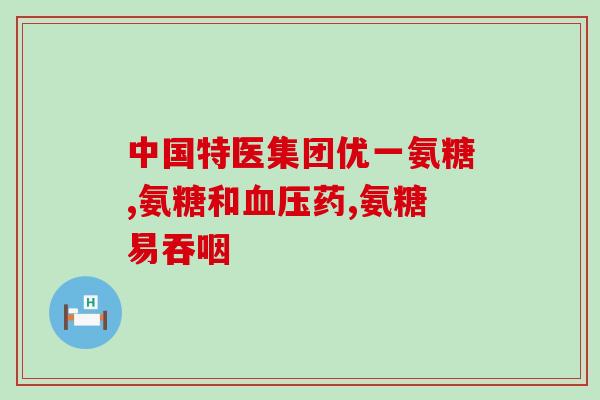 盐酸氨基葡萄糖片颈椎(盐酸氨基葡萄糖片颈椎有效吗?) 盐酸氨基葡萄糖片颈椎(盐酸氨基葡萄糖片颈椎有效吗?)