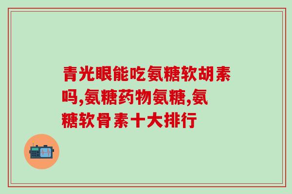 手术后能吃氨糖吗(手术后可否食用氨糖?) 手术后能吃氨糖吗(手术后可否食用氨糖?)
