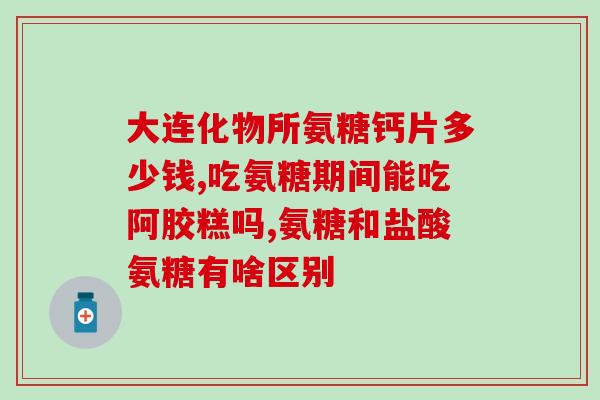 盐酸氨基葡萄糖在医保吗(盐酸氨基葡萄糖能否纳入医保范围？)