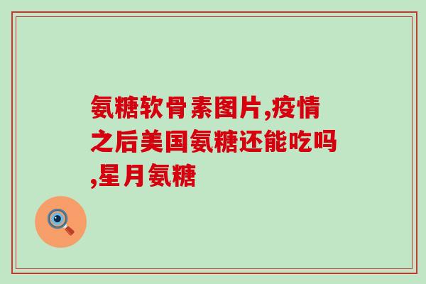 硫酸氨基葡萄糖 百度百科(硫酸氨基葡萄糖是什么？作用及功效)