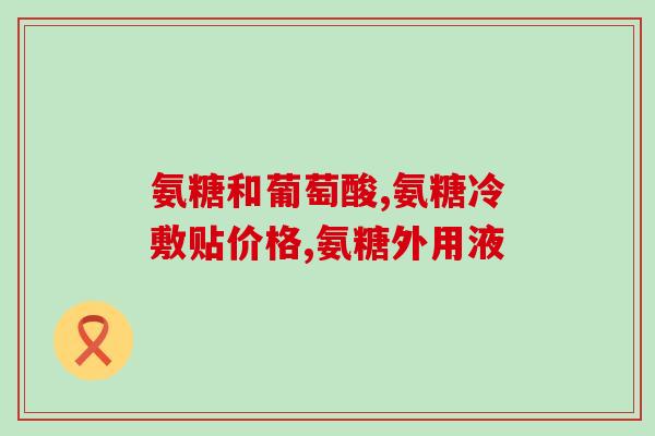 盐酸氨基葡萄糖片要吃多长时间(盐酸氨基葡萄糖片需长期服用的时间是多久？)