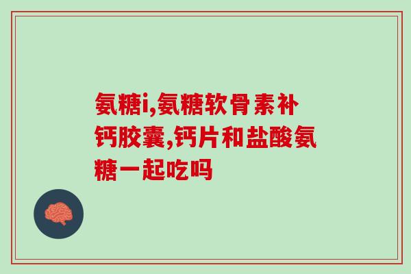 硫酸氨基葡萄糖 保健品(硫酸氨基葡萄糖：新一代保健圣品)