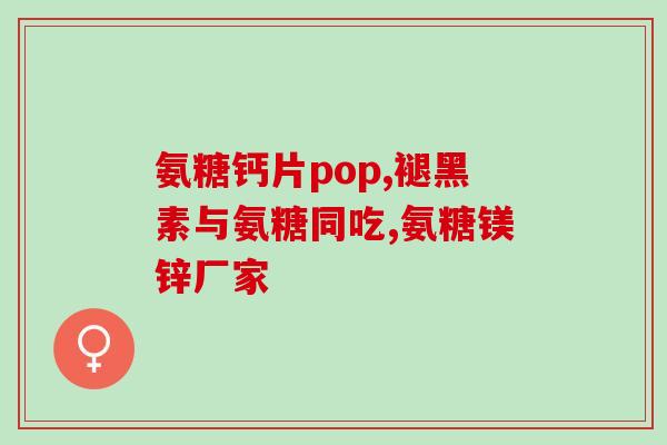 盐酸硫酸氨基葡萄糖副作用(氨基葡萄糖盐酸硫酸副作用及注意事项)