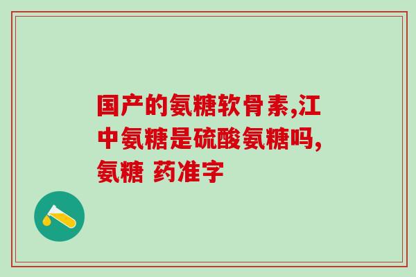 登喜健氨糖的功效(登喜健氨糖：改善关节疼痛，促进软骨修复)