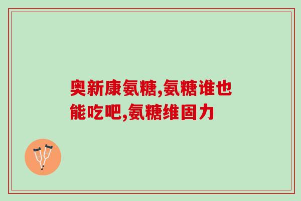 盛德元氨糖(盛德元氨糖：缓解关节痛重要辅助品)