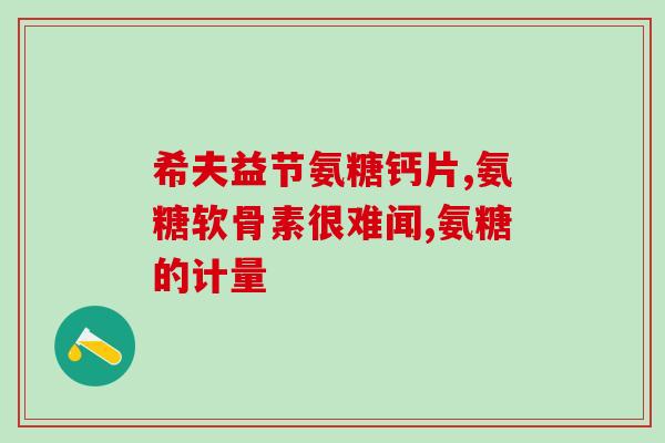 硫酸氨基葡萄糖维谷力(硫酸氨基葡萄糖维谷力：缓解关节疼痛有效药物)