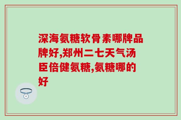硫酸氨基葡萄糖一天几颗(硫酸氨基葡萄糖每日摄入量应为几颗？)