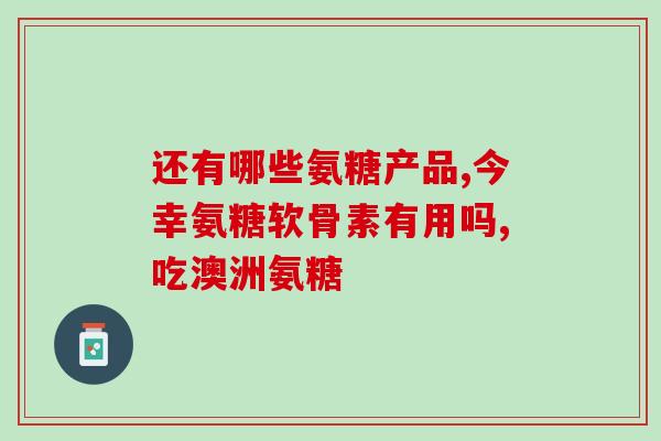 硫酸氨基葡萄糖片有止疼作用吗(硫酸氨基葡萄糖片能缓解疼痛吗？)