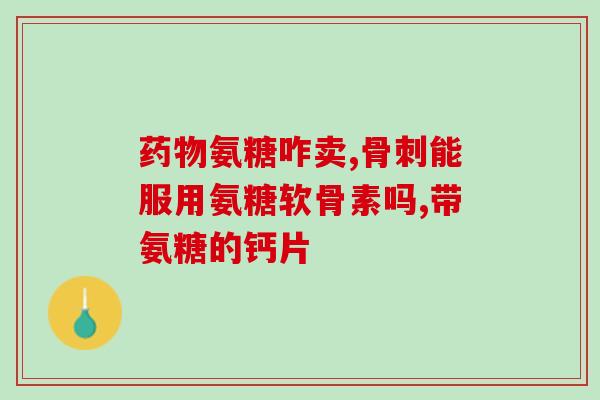 矫多健氨糖软骨素的功效与用途？详解软骨保健品矫多健氨糖？