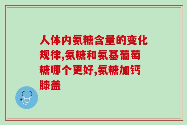 知乎 牌子 氨糖软骨素(知乎大V力荐，氨糖软骨素牌子哪家好？)