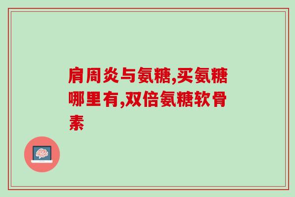 硫酸氨基葡萄糖 骨质疏松(硫酸氨基葡萄糖有助于预防和治疗骨质疏松症)