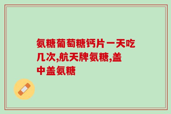 益节氨糖钙片如何服用(益节氨糖钙片正确服用方法分享)
