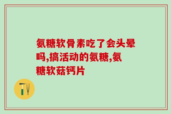 硫酸氨糖是不是真的管用(硫酸氨基葡萄糖是否有效？)