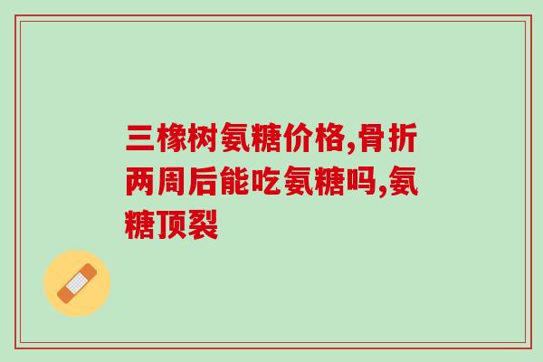 石决明含氨糖吗多少钱石决明含氨糖价格是多少？)