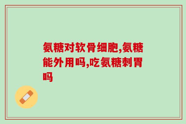 硫酸氨基葡萄糖胶囊功效维固力(硫酸氨基葡萄糖胶囊维护关节健康)