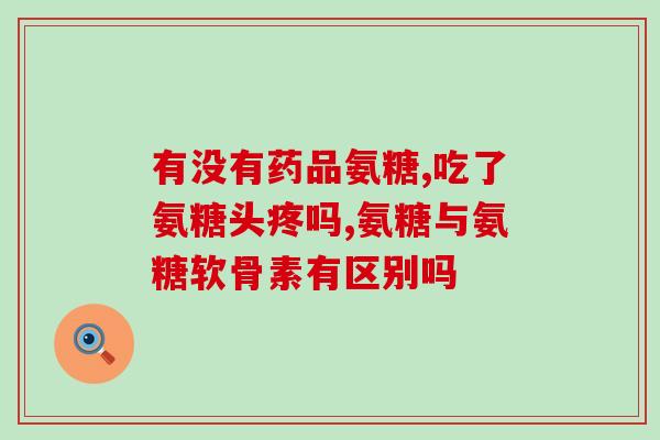 硫酸氨基糖氨基葡萄糖胶囊(硫酸氨基糖氨基葡萄糖胶囊的人体功效和用法)