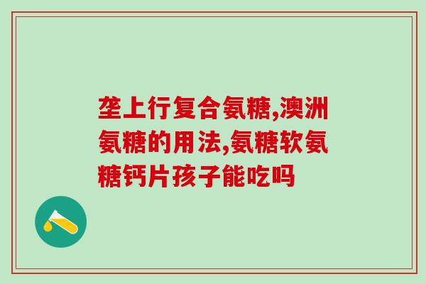 石药氨基葡萄糖(石药推出氨基葡萄糖新药  石药氨基葡萄糖上市)