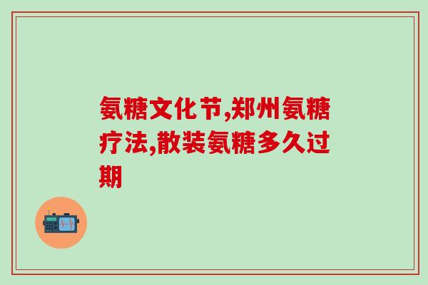 盐酸氨基葡萄糖腹襄(盐酸氨基葡萄糖：缓解关节疼痛的有效成分