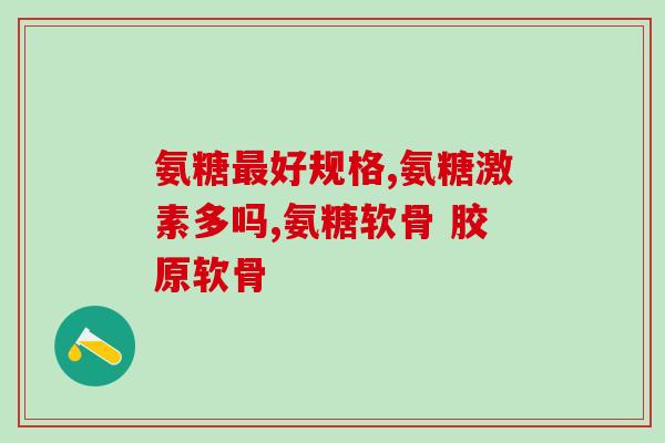 睿博士氨糖效果怎么样(睿博士氨糖的功效如何？)