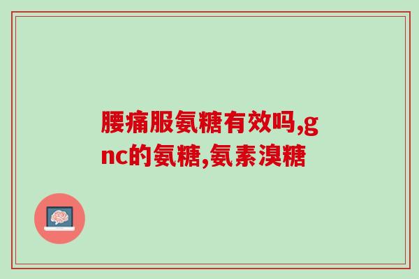 益节氨糖红瓶管用吗(益节氨糖红瓶管：有哪些功效和使用方法？)
