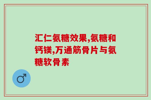 硫酸氨糖有啥用(硫酸氨基葡萄糖的功效详解) 硫酸氨糖有啥用(硫酸氨基葡萄糖的功效详解)