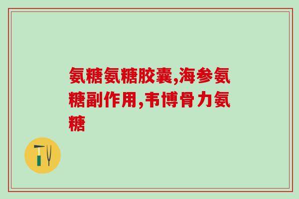 硫酸氨糖为什么是红标(硫酸氨糖的功效及应用领域)