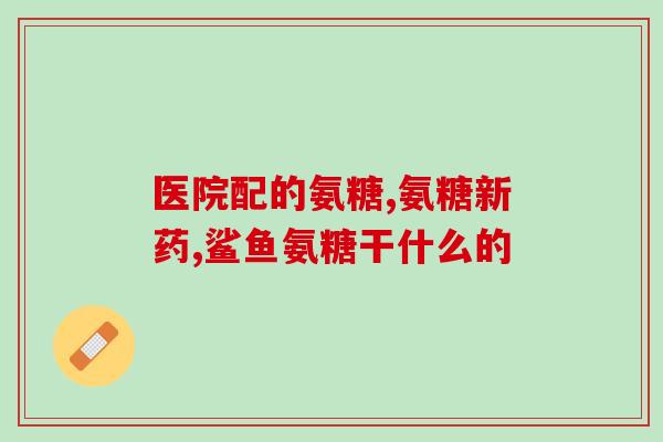 硫酸氨基葡萄糖和芬必得(硫酸氨基葡萄糖与芬必得相互作用的药物安全性分析)