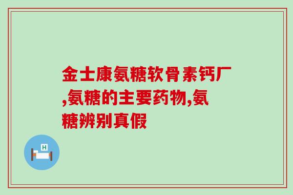 硫酸氨基葡萄糖180粒(180粒硫酸氨基葡萄糖胶囊，明显改善骨骼健康的良药！)