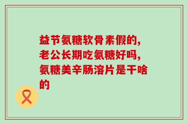 硫酸氨糖的正确吃法(如何正确服用硫酸氨基葡萄糖？)