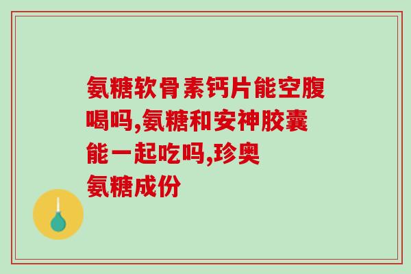 盐酸氨基葡萄糖到期能吃吗(盐酸氨基葡萄糖过期了还能吃吗？)