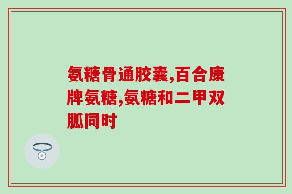 硫酸葡萄糖胺和氨糖软骨素(软骨保健专家：硫酸葡萄糖胺和氨糖软骨素共同帮助关节健康)