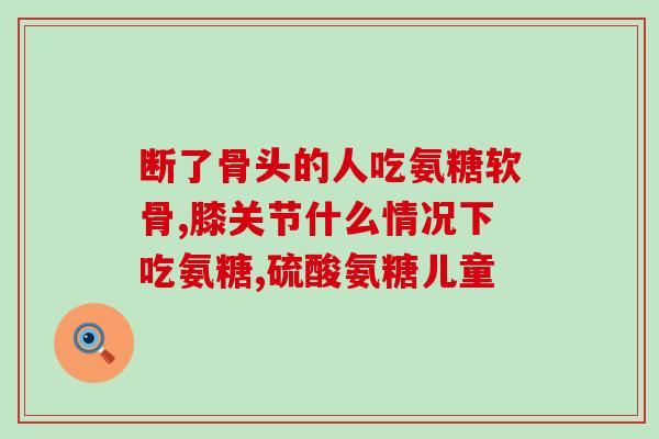 硫酸氨基葡萄糖原料(硫酸氨基葡萄糖：制备高效治疗关节疾病的重要原料