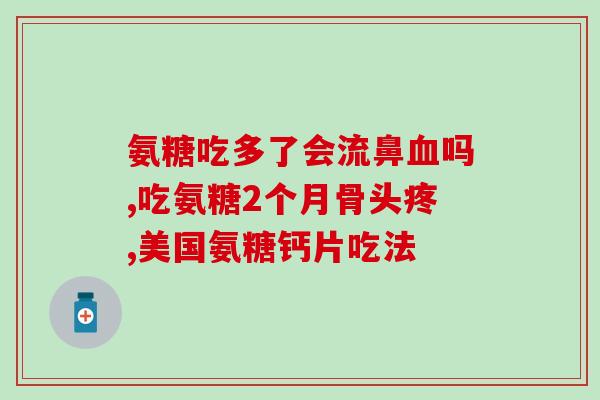 盐酸氨基葡萄糖胶囊属于止疼药吗(盐酸氨基葡萄糖胶囊是止疼药吗？)