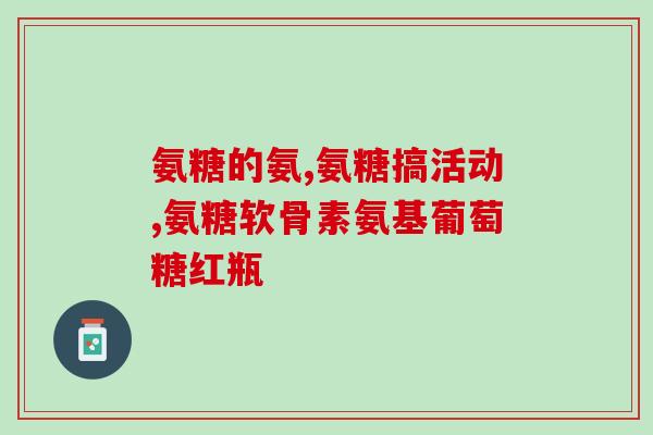 盐酸氨葡萄糖胶囊的功效(盐酸氨葡萄糖胶囊：关节健康重要保障)