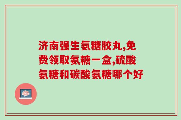 硫酸氨基葡萄糖 咋样(硫酸氨基葡萄糖：成分及功效介绍)