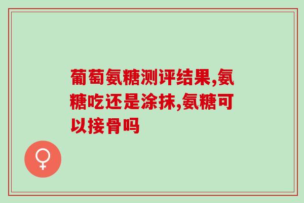 硫酸氨基葡萄糖 腰突(硫酸氨基葡萄糖：缓解腰椎疼痛的有效成分)