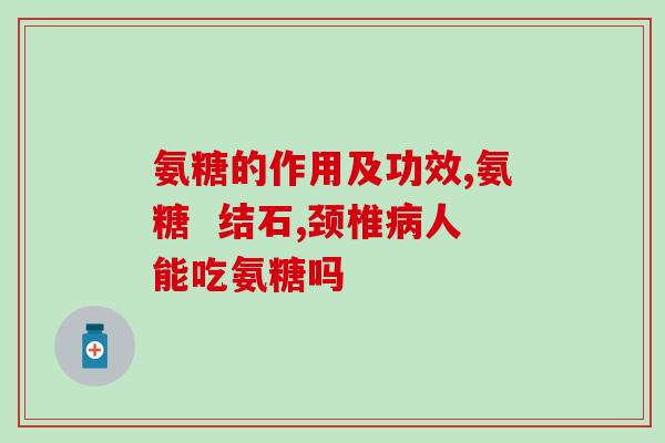 硫酸盐的氨糖(氨基葡萄糖是什么？它有什么用途？)