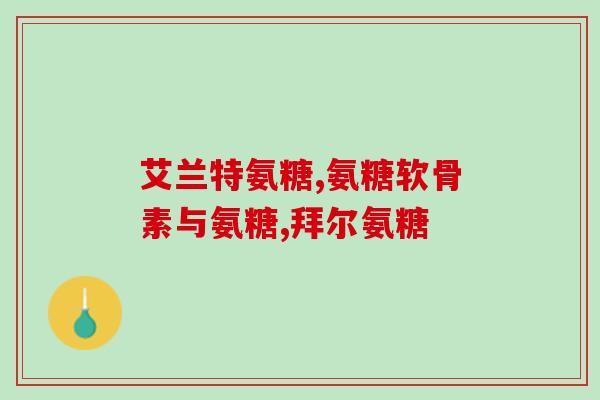 硫酸氨糖的药有哪些(硫酸氨基葡萄糖的药品有哪些)