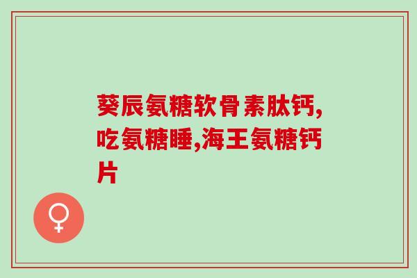 盐酸氨基葡萄糖胶囊酒(盐酸氨基葡萄糖胶囊：缓解关节疼痛的有效选择)