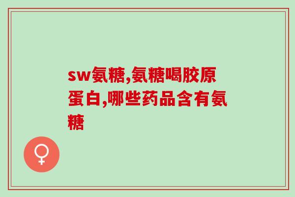 硫酸氨基葡萄糖胺胺糖(硫酸氨基葡萄糖胺胺糖介绍及作用)