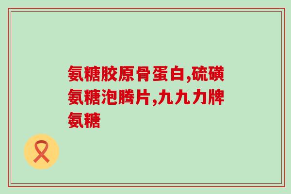 硫酸氨葡萄糖治什么病(硫酸氨葡萄糖的功效及治疗范围简介)